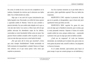 ÁNGELES Y MARIPOSAS




No como el sonido de las voces de mis compañeros en la                           Ese fue el primer momento en el que dudé sobre lo
mañana, festejando las noticias que la directora nos había             que sentía. ¿Qué significaba soportar? Para eso había dos
dado. Eso sí había herido mis oídos.                                   respuestas.
        Algo que vi me sacó de la gran concentración que                         RESPUESTA UNO: soportar la presencia de algo
había logrado crear. Recostado a un árbol de tronco grueso             que no te gustaba, te desagradaba y que te hacía mal, pero
y agrietado estaba él: Bastian. Tenía los ojos cerrados y              igualmente tenías que lidiar con ello.
parecía dormido. Su cara estaba toda relajada con lo que se                      RESPUESTA DOS: soportar las ganas de estar
veía aún más tierno. Los suaves y tibios rayos del sol que             cerca de algo que te llamaba la atención, que te atraía, que
podían atravesar las abundantes copas de los árboles,                  te tenía pensando tonterías. Soportar el deseo de tocarlo
acariciaban su rostro haciéndolo brillar como oro puro. Sus            cuando estaba tan cerca, porque estabas muy… enamorada
gruesos brazos estaban cruzados sobre su pecho, el que yo              a primera vista, que era algo que antes no habías sentido.
creía ser más duro que una roca o estar hecho de metal.                          ¿Cuál era mi respuesta? Al verlo tan hermoso
        ¿Por qué justo ahí lo tenía que encontrar? ¿Tenía              durmiendo, me inclinaba por la número dos, pero como no
que estar siempre fastidiándome? Estaba arruinando mi                  tenía ganas de pensar más, sacudí la cabeza y las preguntas
bello momento de tranquilidad y soledad. Hasta en el lugar             se fueron al instante.
más solitario, en el que nunca pensé verlo, tenía que                            Si él estaba dormido, aprovecharía para hacer el
soportar su presencia.                                                 gran escape, lo que me costaría porque no era habilidosa y



MATÍAS ZITTERKOPF                                   © 2010, Ediciones MUZA Inc                                              73
                                                     www.tulibreriavirtual.net
 