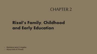 CHAPTER2
Rizal’s Family, Childhood
and Early Education
- Marklaine Jenly S. Angeles
- Alyssa Sofia B. Pineda
 
