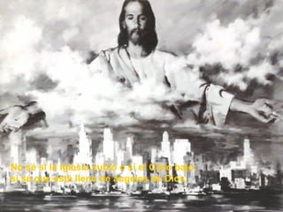 No sé si la Iglesia subió o si el Cielo bajó,
si sé que está lleno de ángeles de Dios,
 