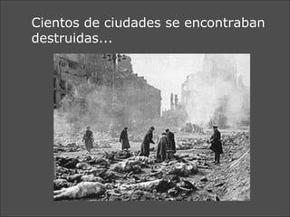 Cientos de ciudades se encontraban destruidas... 