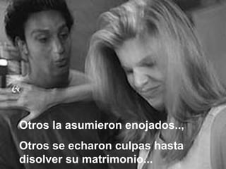 Otros la asumieron enojados..,  Otros se echaron culpas hasta disolver su matrimonio... 