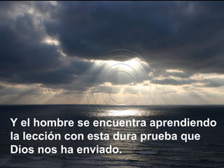 Y el hombre se encuentra aprendiendo la lección con esta dura prueba que Dios nos ha enviado. 
