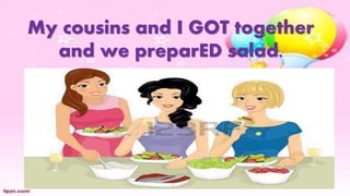 My cousins and I GOT together
and we preparED salad.
 
