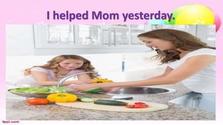 I helped Mom yesterday.
 