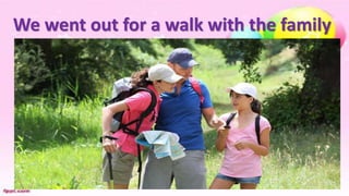 We went out for a walk with the family
 