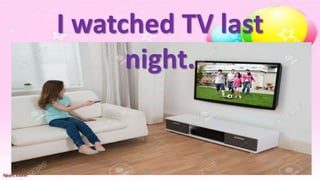 I watched TV last
night.
 