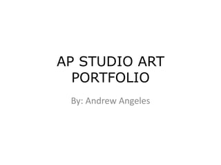 AP STUDIO ART PORTFOLIO By: Andrew Angeles 