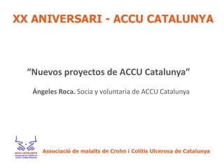 “Nuevos proyectos de ACCU Catalunya”
 Ángeles Roca. Socia y voluntaria de ACCU Catalunya
 