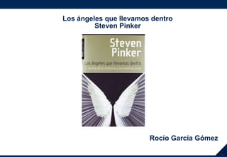 Rocío García Gómez
Presentación
RG
Los ángeles que llevamos dentro
Steven Pinker
 