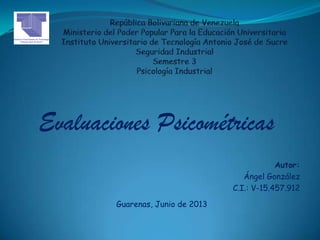 Autor:
Ángel González
C.I.: V-15.457.912
Guarenas, Junio de 2013
Evaluaciones Psicométricas
 