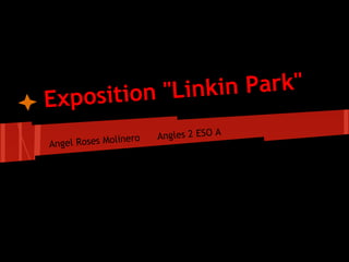 Exposition "Linkin Park"
Angel Roses Molinero Angles 2 ESO A
 