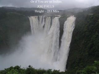 Or if You are an Indian
JOG FALLS
Height – 253 Mtrs
 