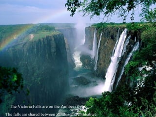 The Victoria Falls are on the Zambezi river.
The falls are shared between Zambia and Zimbabwe.
 