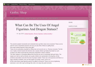 Login     Create Blog      Random Blog       Report Blog




        Gothic Shop
        Shop of Cultures

        HO ME    ANIMAL FIGURINES       BRO NZE FIGURINES      GO THIC JEWELLERY       UNCATEGO RIZED


                                                                                                               HOME

                 What Can Be The Uses Of Angel                                                                 SAMPLE PAGE

                 Figurines And Dragon Statues?
                   - 01. Apr, 2013 | Animal Figurines , Bronz e Figurines, Gothic Jewellery -




                                                           0



        The ancient sculpted monuments and ornaments have got their value even at present. These can be
        used for some ornamental purposes and one can also think of these as gifting items.
        How angel shaped figurines make great gifts?
        These can be particularly classified as Willow tree and second one i.e., Precious moments. The first
        one is highly inclined towards the feminine side. Usually children get highly fascinated by such
        sculptors and others appreciate the delicacies embedded in these creations.
        The other category is somewhat different from the first one and is ornamented with gold halos. The
        angels are male as well as female and usually children are represented in the figurines. All the
        emotions associated come from the kind of posture created. These are a bit expensive and there is a
        huge collection available. One can find angels of courage, mercy, and so on.
        All this make these angel figurines great to be gifted to someone. These can act as brightening
        elements in one’s life to get out through the crisis or to enjoy the joyful moments.
                                                                                                                             PDFmyURL.com
 
