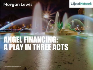 © 2016 Morgan, Lewis & Bockius LLP
ANGEL FINANCING:
A PLAY IN THREE ACTS
 