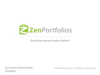 Social learning and career platform
Cyri Jones & Reza Ghaeli
Founders
cyrijones@zenportfolios.ca | Confidential – Do not distribute
 