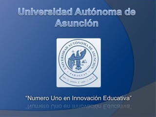 Universidad Autónoma de Asunción “Numero Uno en Innovación Educativa” 