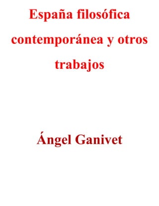 España filosófica
contemporánea y otros
      trabajos




   Ángel Ganivet
 