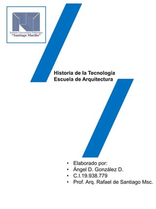 • Elaborado por:
• Ángel D. González D.
• C.I.19.938.779
• Prof. Arq. Rafael de Santiago Msc.
Historia de la Tecnología
Escuela de Arquitectura
 