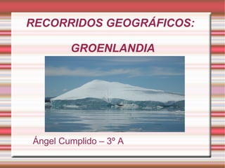 RECORRIDOS GEOGRÁFICOS:

        GROENLANDIA




Ángel Cumplido – 3º A
 