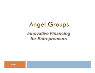 Angel Groups
©©20112011
Innovative FinancingInnovative Financing
for Entrepreneursfor Entrepreneurs
 