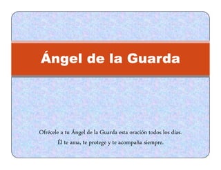 ÁÁngel de la Guarda
Ofrécele a tu Ángel de la Guarda esta oración todos los días.
Él te ama, te protege y te acompaña siempre.
 