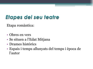 Etapa romàntica:

•   Obres en vers
•   Se situen a l’Edat Mitjana
•   Drames històrics
•   Espais i temps allunyats del temps i època de
    l’autor
 