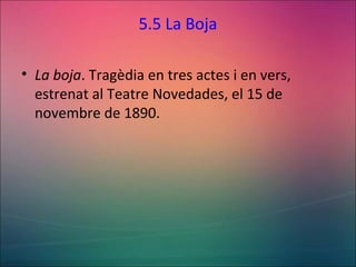 5.5 La Boja
• La boja. Tragèdia en tres actes i en vers,
estrenat al Teatre Novedades, el 15 de
novembre de 1890.
 