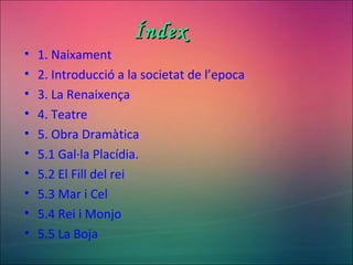 ÍndexÍndex
• 1. Naixament
• 2. Introducció a la societat de l’epoca
• 3. La Renaixença
• 4. Teatre
• 5. Obra Dramàtica
• 5.1 Gal·la Placídia.
• 5.2 El Fill del rei
• 5.3 Mar i Cel
• 5.4 Rei i Monjo
• 5.5 La Boja
 