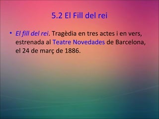 5.2 El Fill del rei
• El fill del rei. Tragèdia en tres actes i en vers,
estrenada al Teatre Novedades de Barcelona,
el 24 de març de 1886.
 
