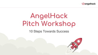 10 Steps Towards Success
AngelHack
Pitch Workshop
 