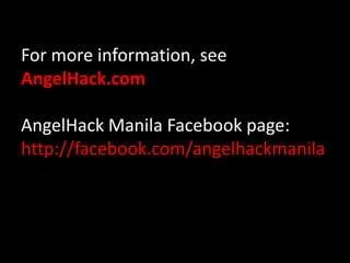 For more information, see
AngelHack.com
AngelHack Manila Facebook page:
http://facebook.com/angelhackmanila
 