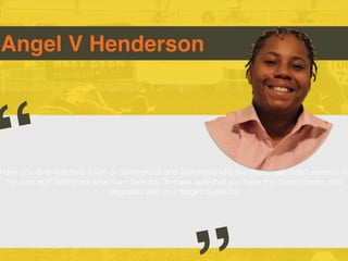 Have you ever watched a ﬁlm or commercial and wondered why the music just didn’t seem to ﬁt
the concept? Well thats what I am here for. To make sure that you have the correct music that
resonates with your target audience.
Angel V Henderson
“
 