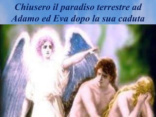 Chiusero il paradiso terrestre ad
Adamo ed Eva dopo la sua caduta
 