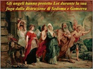Gli angeli hanno protetto Lot durante la sua
fuga dalla distruzione di Sodoma e Gomorra
 