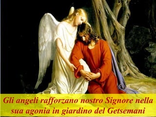 Gli angeli rafforzano nostro Signore nella
sua agonia in giardino del Getsemani
 