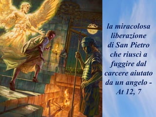 la miracolosa
liberazione
di San Pietro
che riuscì a
fuggire dal
carcere aiutato
da un angelo -
At 12, 7
 