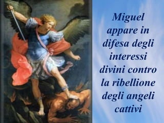 Miguel
appare in
difesa degli
interessi
divini contro
la ribellione
degli angeli
cattivi
 
