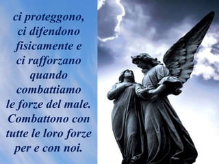 ci proteggono,
ci difendono
fisicamente e
ci rafforzano
quando
combattiamo
le forze del male.
Combattono con
tutte le loro forze
per e con noi.
 