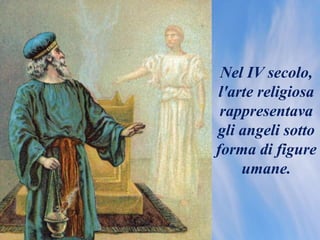 Nel IV secolo,
l'arte religiosa
rappresentava
gli angeli sotto
forma di figure
umane.
 