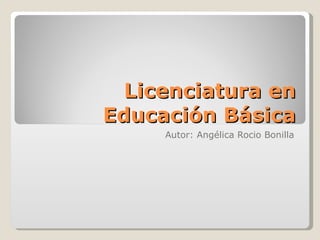 Licenciatura en Educación Básica Autor: Angélica Rocio Bonilla 