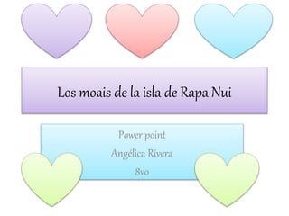 Los moais de la isla de Rapa Nui
Power point
Angélica Rivera
8vo
 