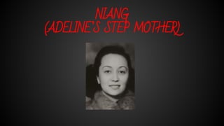 NIANG
(ADELINE’S STEP MOTHER)
 