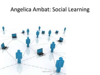 Angelica Ambat: Social Learning




            Angelica Mae C. Ambat
 