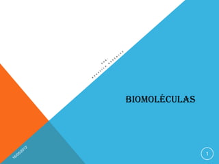 BIOMOLÉCULAS




               1
 