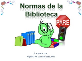 Normas de la Biblioteca Preparadopor: Angélica M. Carrillo Toste, MIS 