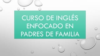 CURSO DE INGLÉS
ENFOCADO EN
PADRES DE FAMILIA
 
