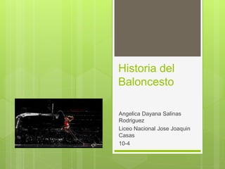 Historia del 
Baloncesto 
Angelica Dayana Salinas 
Rodriguez 
Liceo Nacional Jose Joaquin 
Casas 
10-4 
 