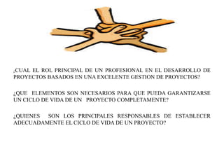 ¿CUAL EL ROL PRINCIPAL DE UN PROFESIONAL EN EL DESARROLLO DE
PROYECTOS BASADOS EN UNA EXCELENTE GESTION DE PROYECTOS?
¿QUE...