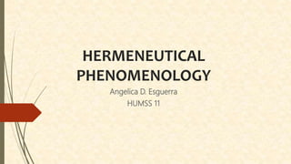 HERMENEUTICAL
PHENOMENOLOGY
Angelica D. Esguerra
HUMSS 11
 